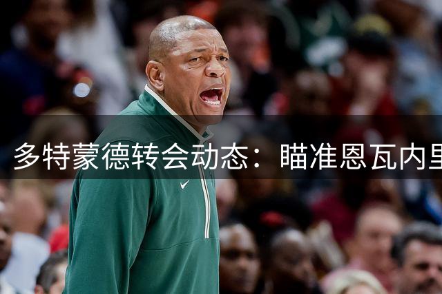 多特蒙德转会动态：瞄准恩瓦内里，另有潜在目标